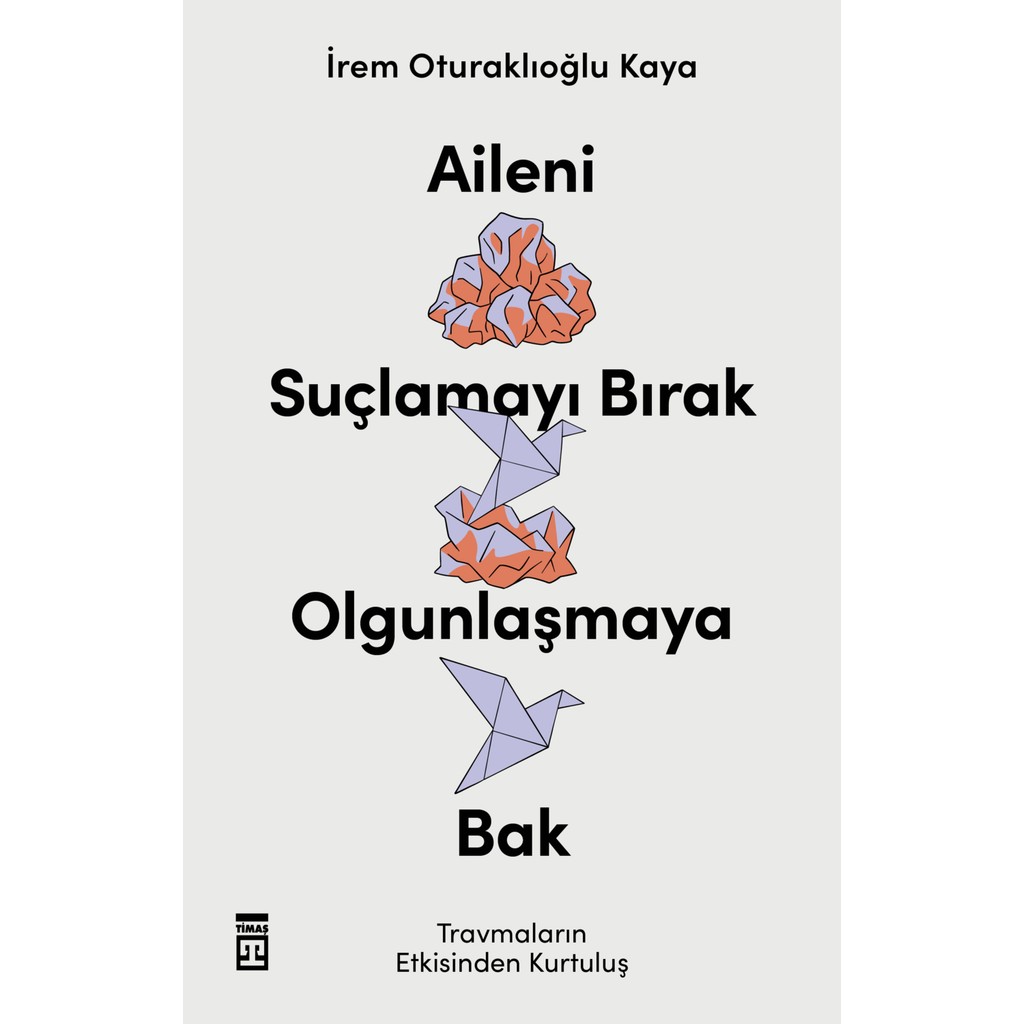 Aileni Suçlamayı Bırak, Olgunlaşmaya Bak - İrem Oturaklıoğlu Kaya Psikoloji Kitapları Fiyatı