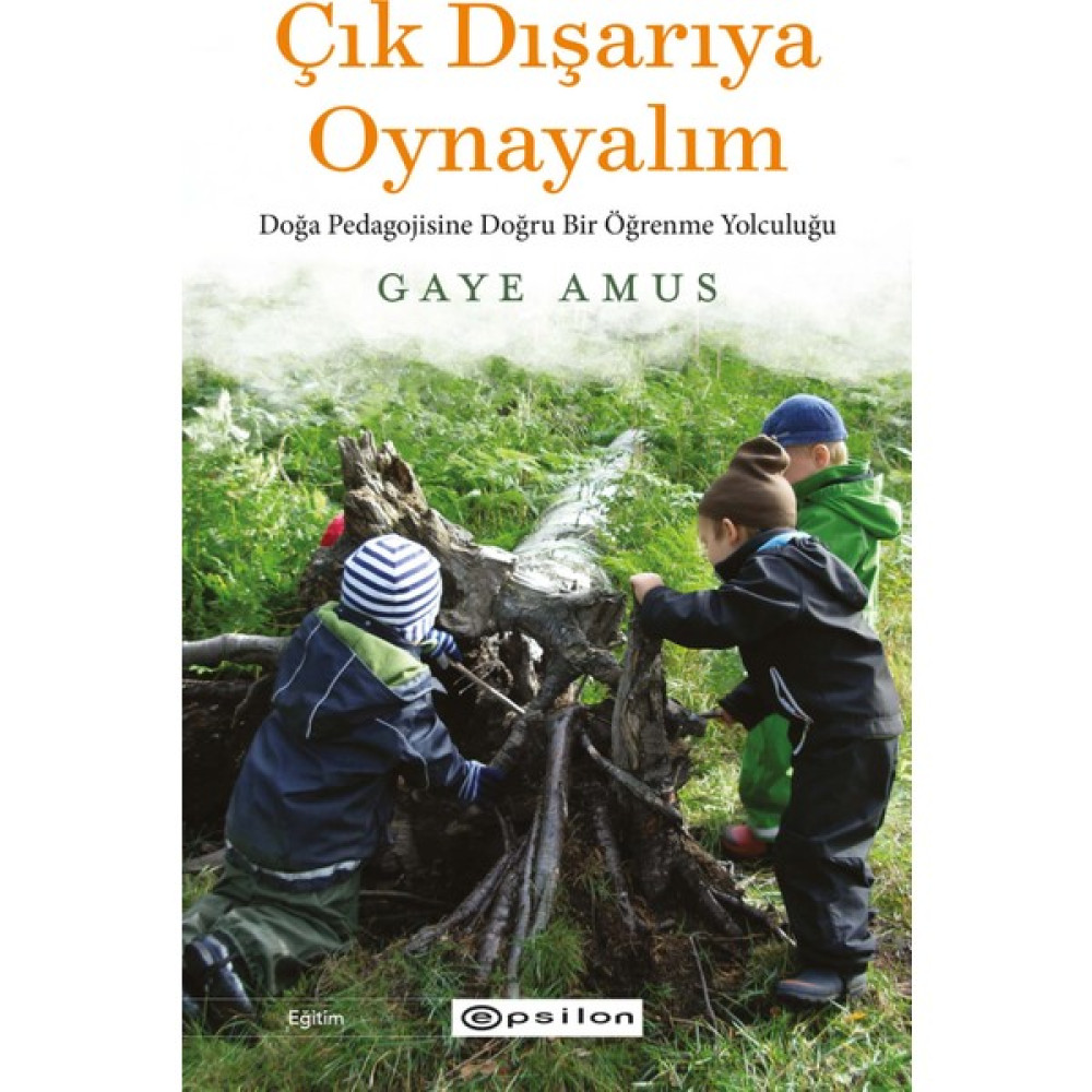 Çık Dışarıya Oynayalım: Doğa Pedagojisine Doğru Bir Öğrenme Yolculuğu - Gaye Amus Eğitim Yönetimi Fiyatı