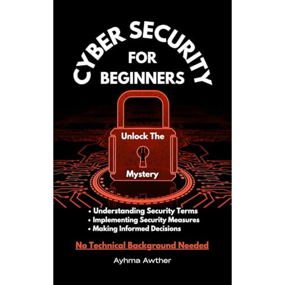 Cybersecurity For Beginners: Unlock The Mystery
