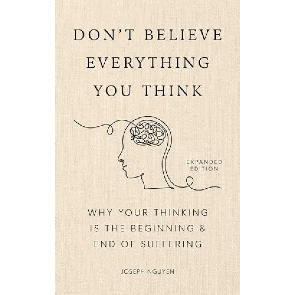 Don't Believe Everything You Think (Expanded Edition): Why Your Thinking Is The Beginning & End Of Suffering (Graduation Gift) (Books By Joseph Nguyen)