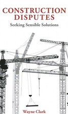 Construction Disputes Seeking Sensible Solutions by Wayne Clark (Hardback Book) Zoning - Construction - Tender Law price