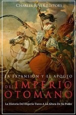 La Expansin Y El Apogeo Del Imperio Otomano: La Historia Del Imperio Turco A La Ottoman Historia price