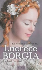 Le roman d'amour de Lucrèce Borgia, Raphaël Delpard Romans et histoires d'amour price