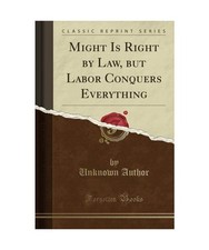 Might Is Right by Law, but Labor Conquers Everything [Classic Reprint], Unknown Labor Law price