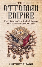 The Ottoman Empire: The History of the Turkish Empire that Lasted Over 600 Year Turkish History price