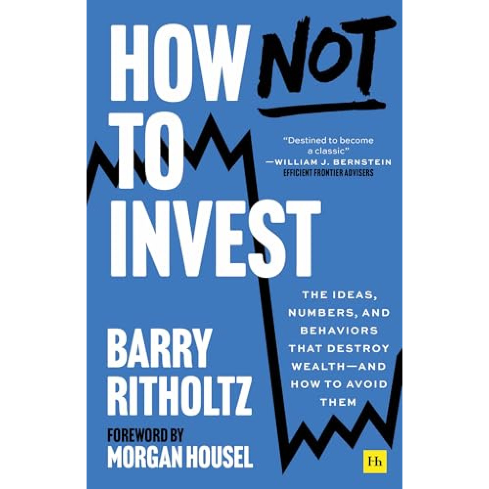 How Not To Invest: The ideas, numbers, and behaviors that destroy wealth - and how to avoid them