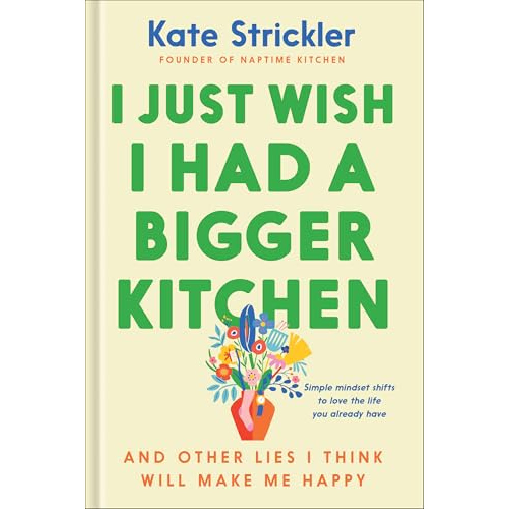 I Just Wish I Had a Bigger Kitchen: And Other Lies I Think Will Make Me Happy