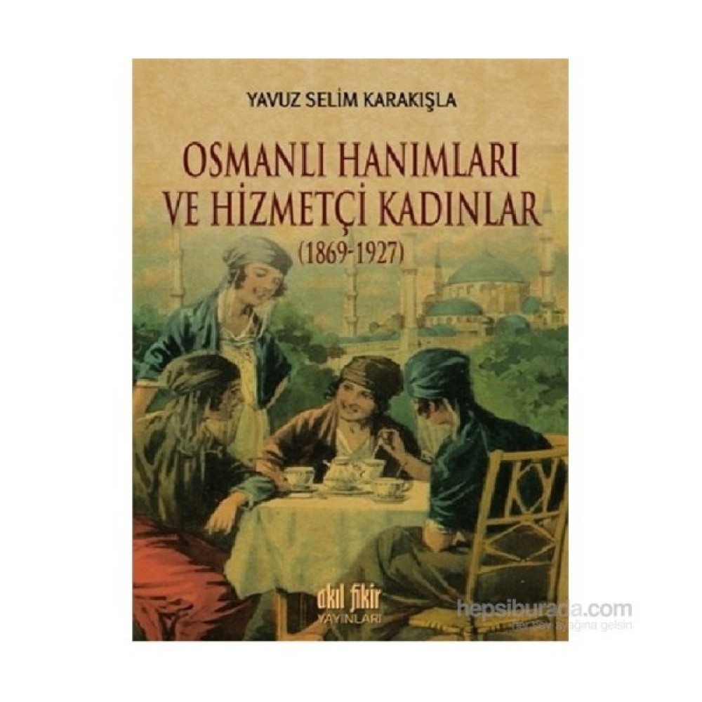 Osmanlı Hanımları Ve Hizmetçi Kadınlar (1869-1927)-Yavuz Selim Karakışla Toplum Hayatı / Toplumsal Konular Fiyatı
