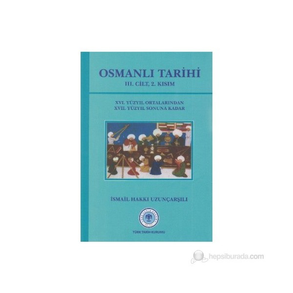 Osmanlı Tarihi 3. Cilt 2. Kısım 16. Yüzyıl Ortalarından 17. Yüzyıl Sonuna Kadar-İsmail Hakkı Uzunçarşılı Osmanlı Tarihi Fiyatı