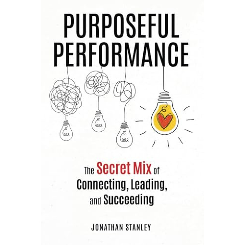 Purposeful Performance: The Secret Mix of Connecting, Leading, and Succeeding