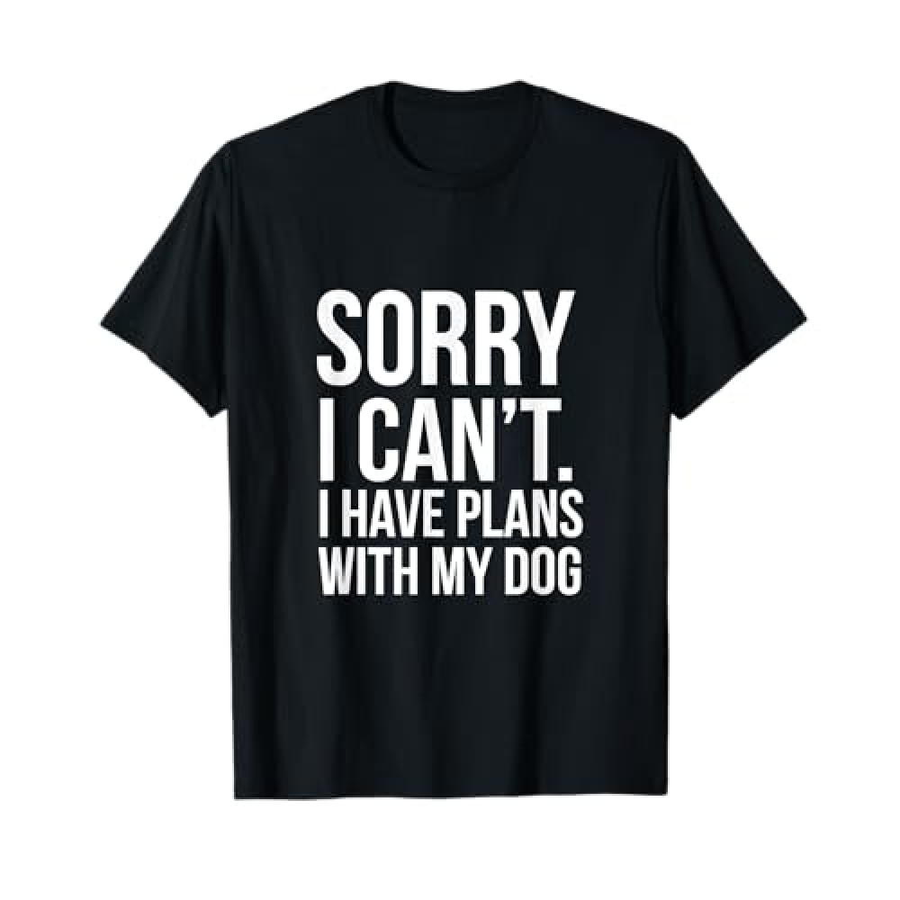 Sorry I Can't. I Have Plans With My Dog Funny Excuse T-shirt T-Shirt