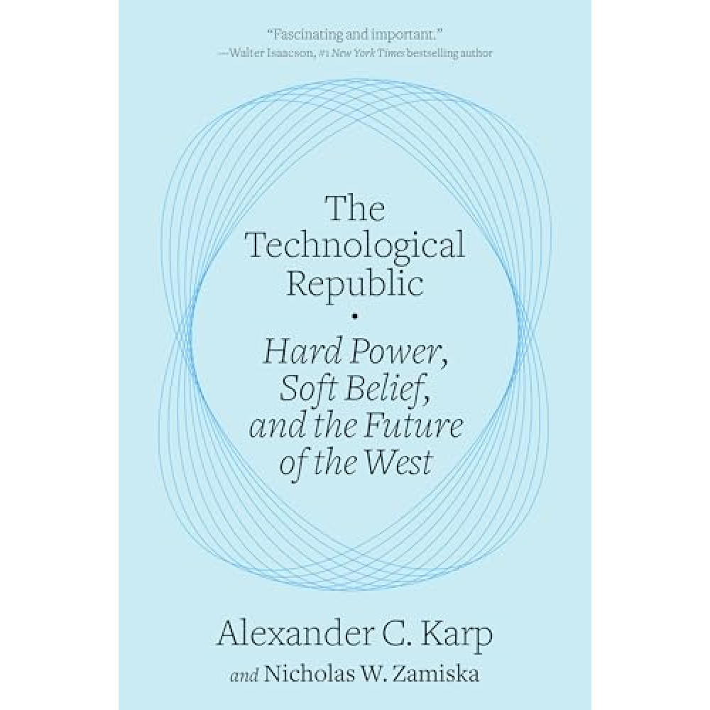 The Technological Republic: Hard Power, Soft Belief, and the Future of the West