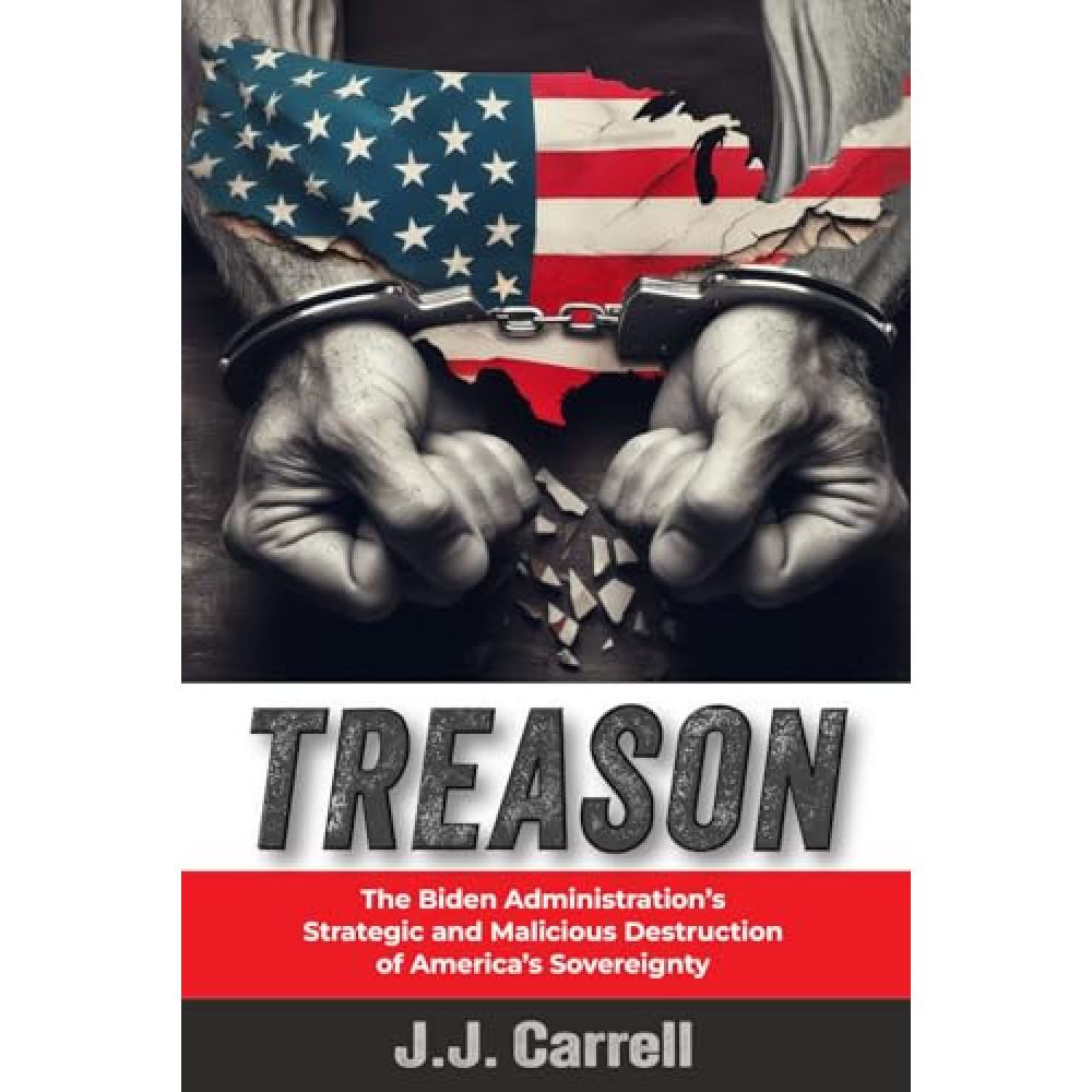 TREASON: The Biden Administration's Strategic and Malicious Destruction of America's Sovereignty