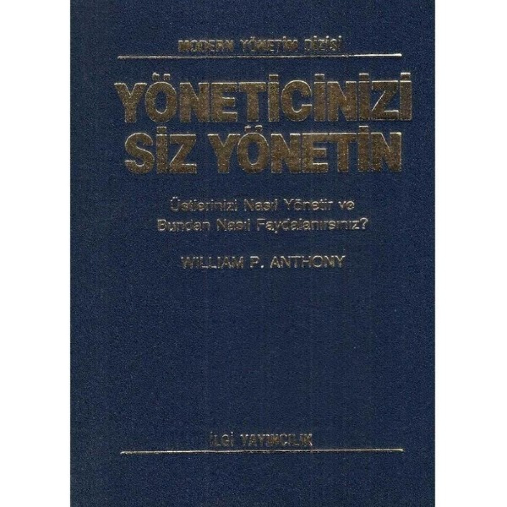 Yöneticinizi Siz Yönetin Üstlerinizi Nasıl Yönetir ve Bundan Nasıl Faydalanırsınız? William P.anthony Ekonomi Pazarlama Kitapları Fiyatı